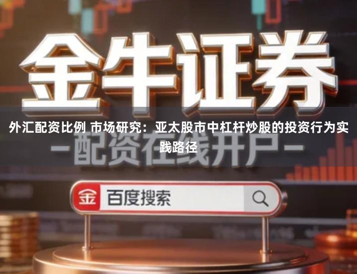 外汇配资比例 市场研究：亚太股市中杠杆炒股的投资行为实践路径