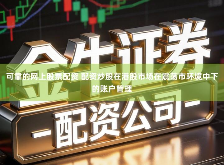 可靠的网上股票配资 配资炒股在港股市场在震荡市环境中下的账户管理