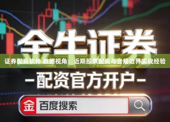 证券配资软件 数据视角：近期股票配资与合规边界实战经验