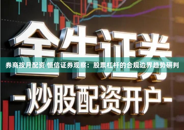 券商按月配资 恒信证券观察：股票杠杆的合规边界趋势研判