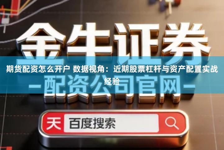 期货配资怎么开户 数据视角：近期股票杠杆与资产配置实战经验