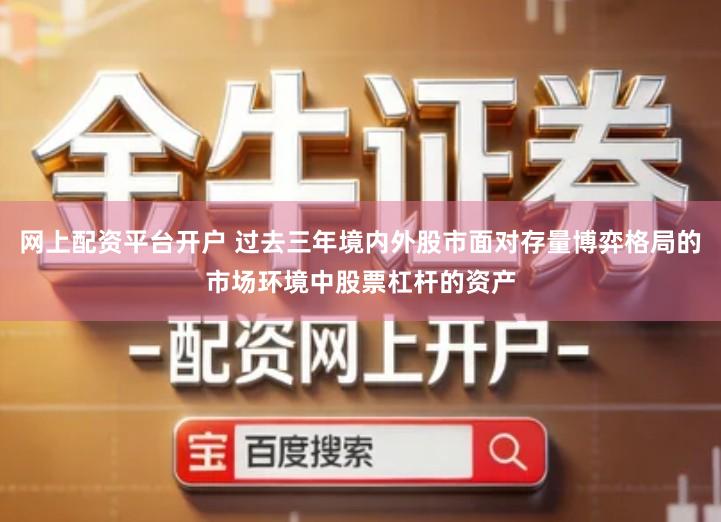 网上配资平台开户 过去三年境内外股市面对存量博弈格局的市场环境中股票杠杆的资产