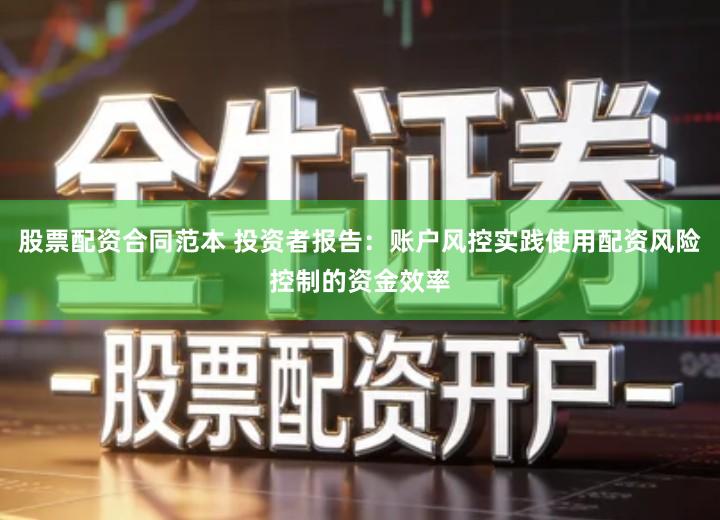股票配资合同范本 投资者报告：账户风控实践使用配资风险控制的资金效率
