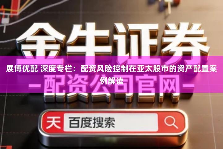 展博优配 深度专栏：配资风险控制在亚太股市的资产配置案例解读