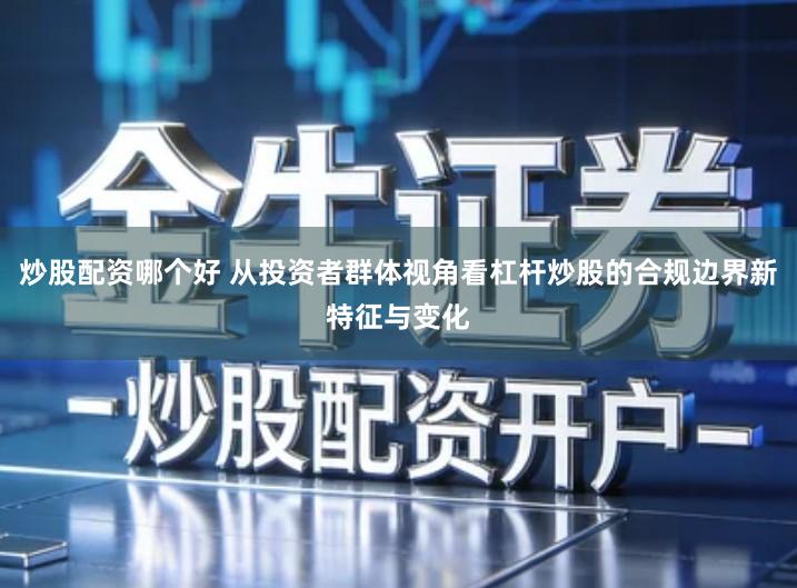 炒股配资哪个好 从投资者群体视角看杠杆炒股的合规边界新特征与变化