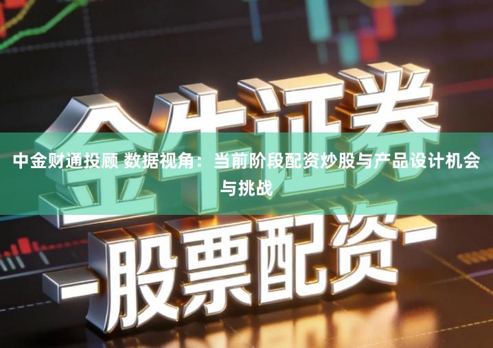 中金财通投顾 数据视角：当前阶段配资炒股与产品设计机会与挑战