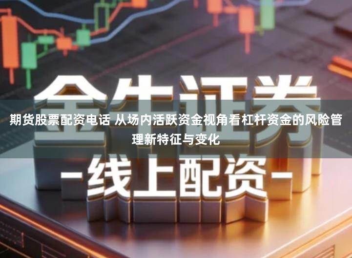 期货股票配资电话 从场内活跃资金视角看杠杆资金的风险管理新特征与变化