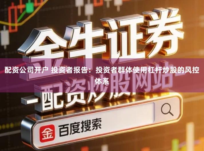 配资公司开户 投资者报告：投资者群体使用杠杆炒股的风控体系