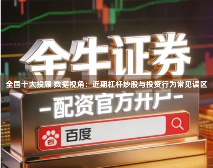 全国十大投顾 数据视角：近期杠杆炒股与投资行为常见误区