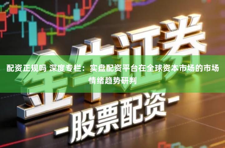 配资正规吗 深度专栏：实盘配资平台在全球资本市场的市场情绪趋势研判