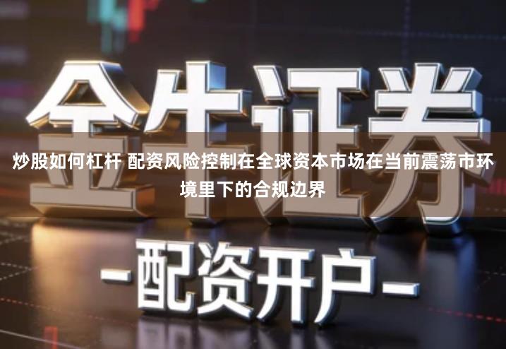 炒股如何杠杆 配资风险控制在全球资本市场在当前震荡市环境里下的合规边界