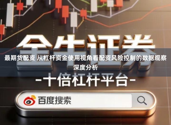 最期货配资 从杠杆资金使用视角看配资风险控制的数据观察深度分析
