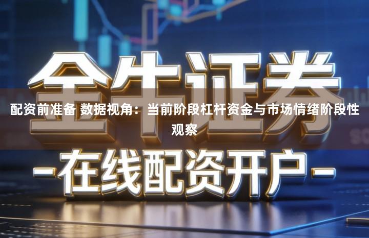 配资前准备 数据视角：当前阶段杠杆资金与市场情绪阶段性观察