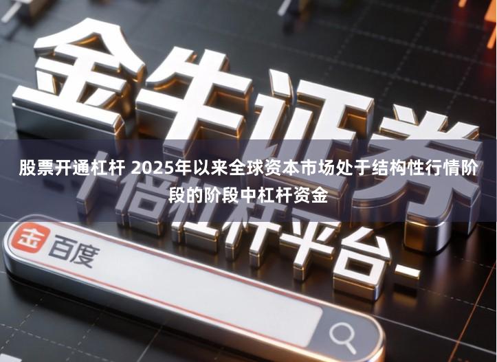 股票开通杠杆 2025年以来全球资本市场处于结构性行情阶段的阶段中杠杆资金