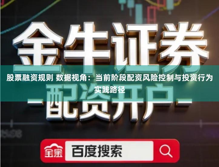 股票融资规则 数据视角：当前阶段配资风险控制与投资行为实践路径