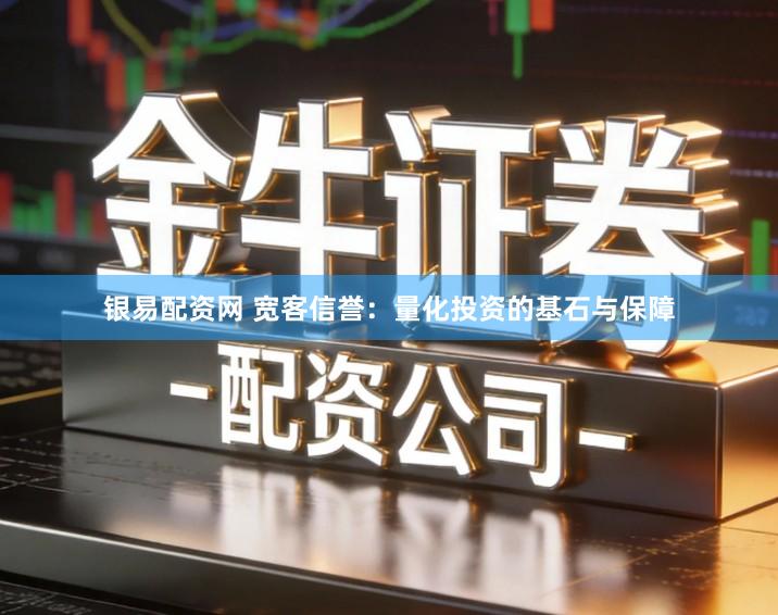银易配资网 宽客信誉：量化投资的基石与保障