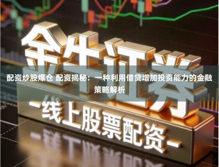 配资炒股爆仓 配资揭秘：一种利用借贷增加投资能力的金融策略解析