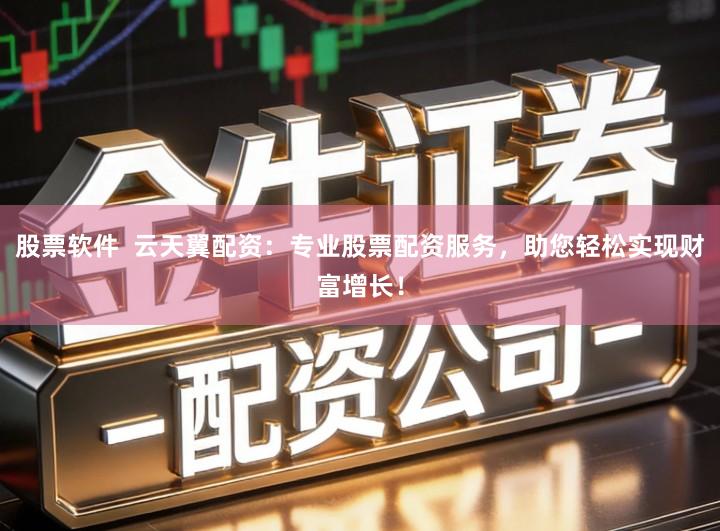 股票软件  云天翼配资：专业股票配资服务，助您轻松实现财富增长！