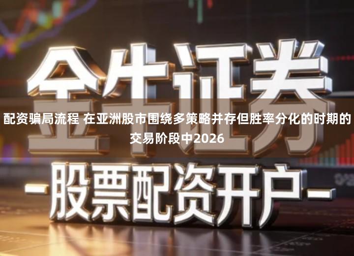 配资骗局流程 在亚洲股市围绕多策略并存但胜率分化的时期的交易阶段中2026