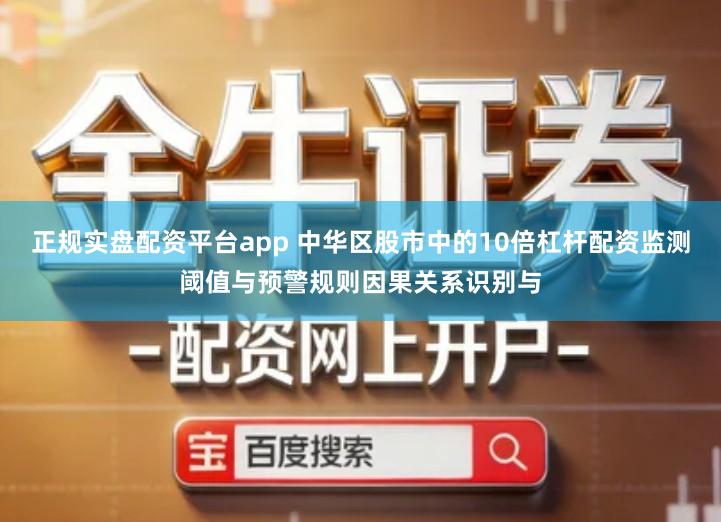 正规实盘配资平台app 中华区股市中的10倍杠杆配资监测阈值与预警规则因果关系识别与