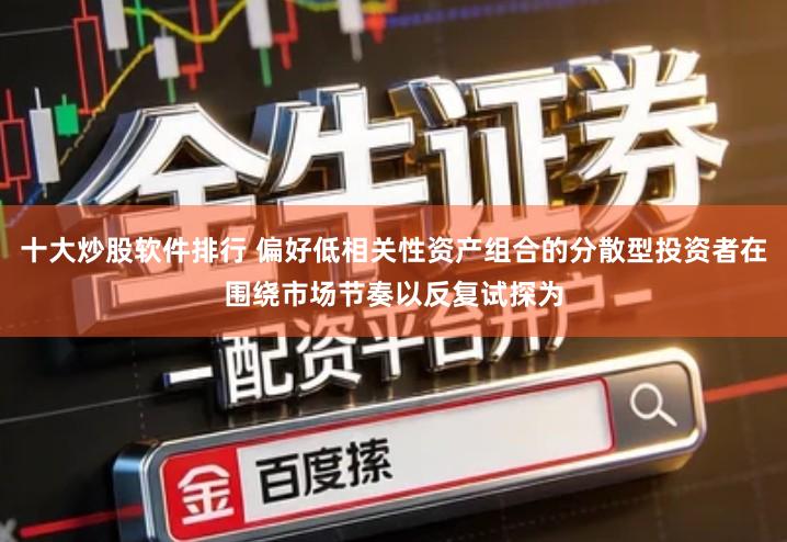 十大炒股软件排行 偏好低相关性资产组合的分散型投资者在围绕市场节奏以反复试探为