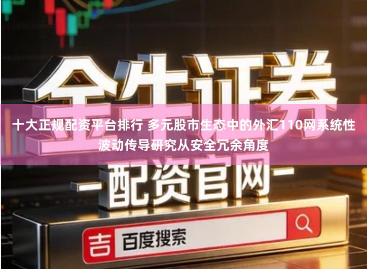 十大正规配资平台排行 多元股市生态中的外汇110网系统性波动传导研究从安全冗余角度