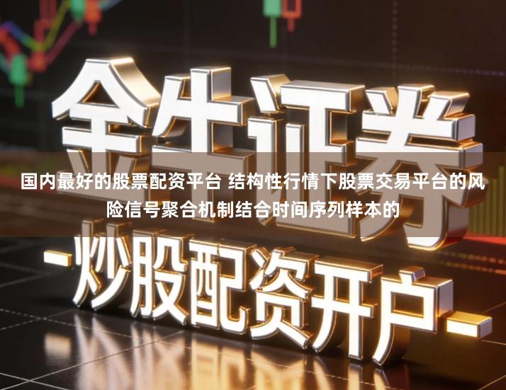 国内最好的股票配资平台 结构性行情下股票交易平台的风险信号聚合机制结合时间序列样本的
