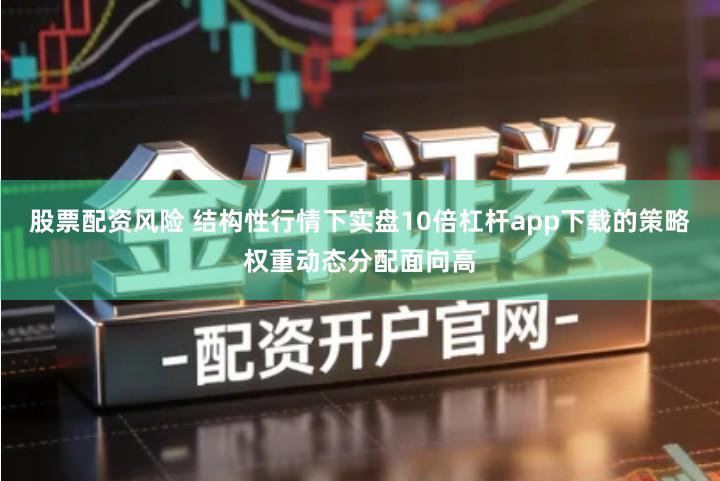 股票配资风险 结构性行情下实盘10倍杠杆app下载的策略权重动态分配面向高