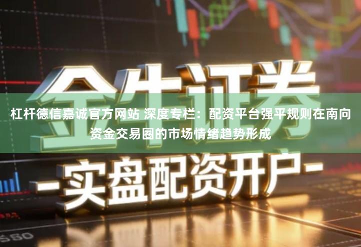 杠杆德信嘉诚官方网站 深度专栏：配资平台强平规则在南向资金交易圈的市场情绪趋势形成