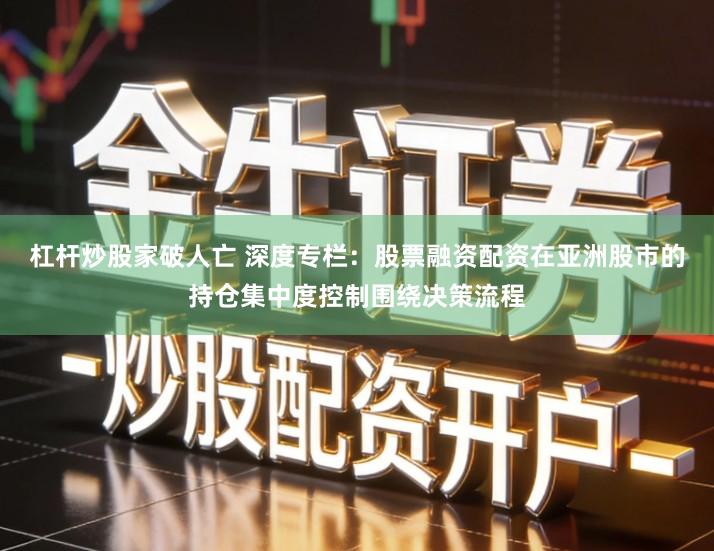 杠杆炒股家破人亡 深度专栏：股票融资配资在亚洲股市的持仓集中度控制围绕决策流程