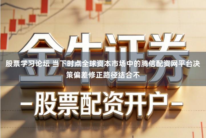 股票学习论坛 当下时点全球资本市场中的腾信配资网平台决策偏差修正路径结合不