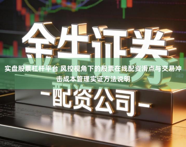 实盘股票杠杆平台 风控视角下的股票在线配资滑点与交易冲击成本管理实证方法说明