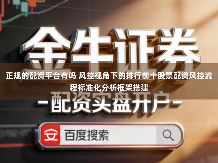 正规的配资平台有吗 风控视角下的排行前十股票配资风控流程标准化分析框架搭建